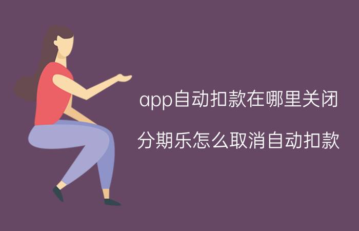 app自动扣款在哪里关闭 分期乐怎么取消自动扣款？